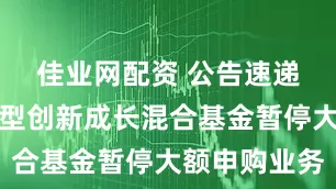 佳业网配资 公告速递：金信转型创新成长混合基金暂停大额申购业务