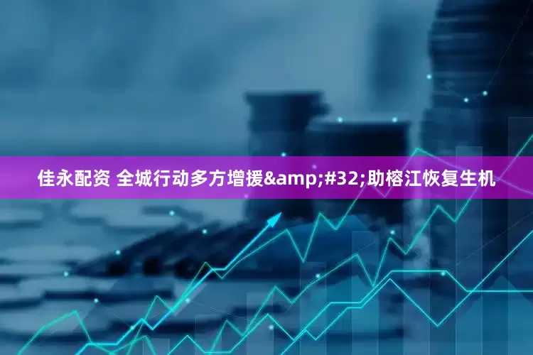 佳永配资 全城行动多方增援&#32;助榕江恢复生机