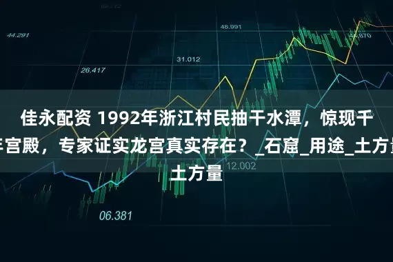 佳永配资 1992年浙江村民抽干水潭，惊现千年宫殿，专家证实龙宫真实存在？_石窟_用途_土方量