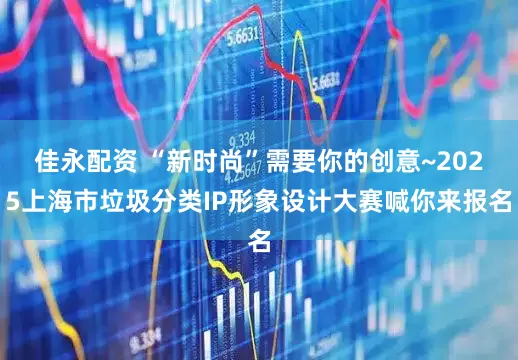 佳永配资 “新时尚”需要你的创意~2025上海市垃圾分类IP形象设计大赛喊你来报名