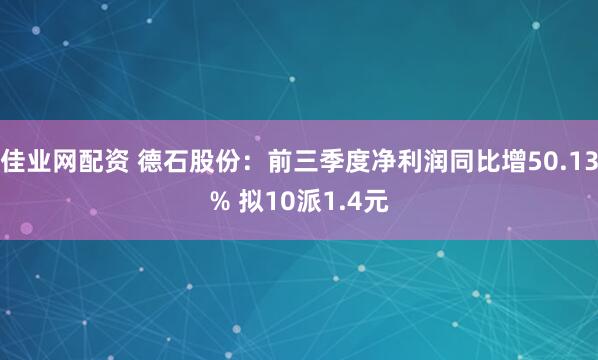 佳业网配资 德石股份：前三季度净利润同比增50.13% 拟10派1.4元