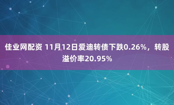 佳业网配资 11月12日爱迪转债下跌0.26%，转股溢价率20.95%