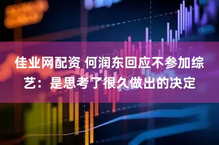 佳业网配资 何润东回应不参加综艺：是思考了很久做出的决定
