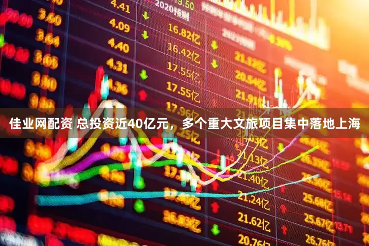 佳业网配资 总投资近40亿元，多个重大文旅项目集中落地上海