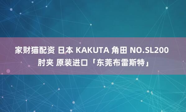家财猫配资 日本 KAKUTA 角田 NO.SL200 肘夹 原装进口「东莞布雷斯特」